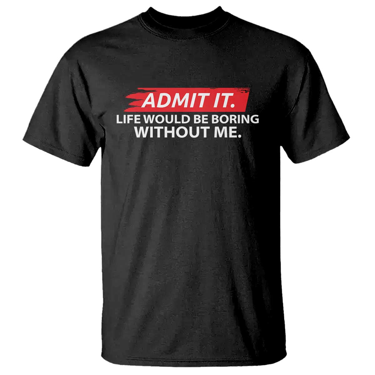 Funny Saying T Shirt Admit It Life Would Be Boring Without Me TS10 Black Print Your Wear