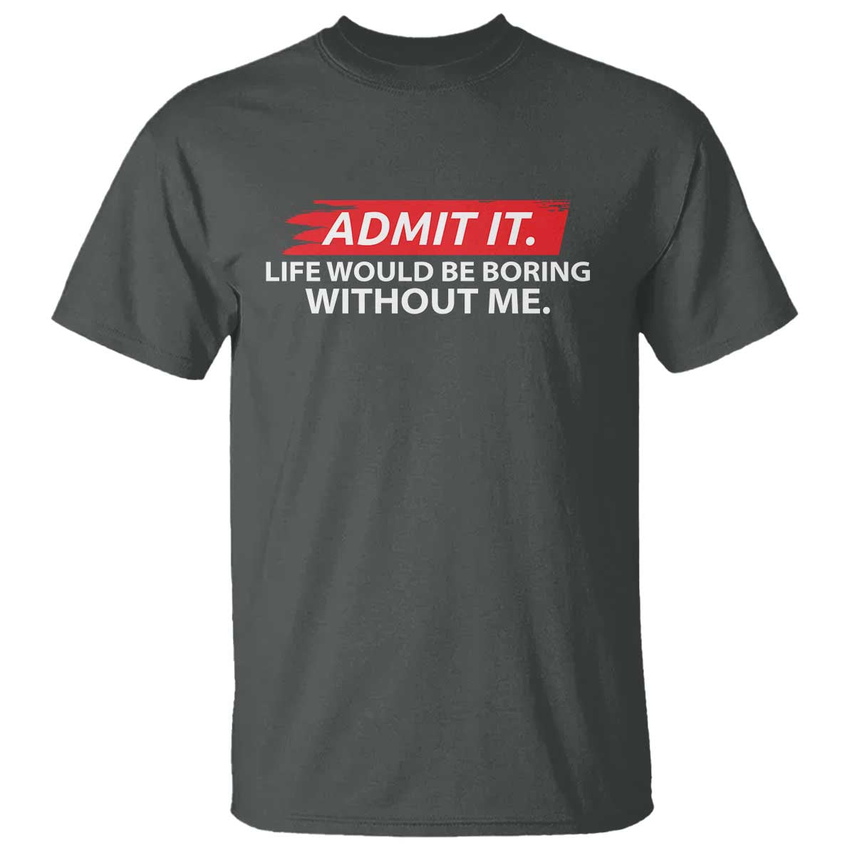 Funny Saying T Shirt Admit It Life Would Be Boring Without Me TS10 Dark Heather Print Your Wear