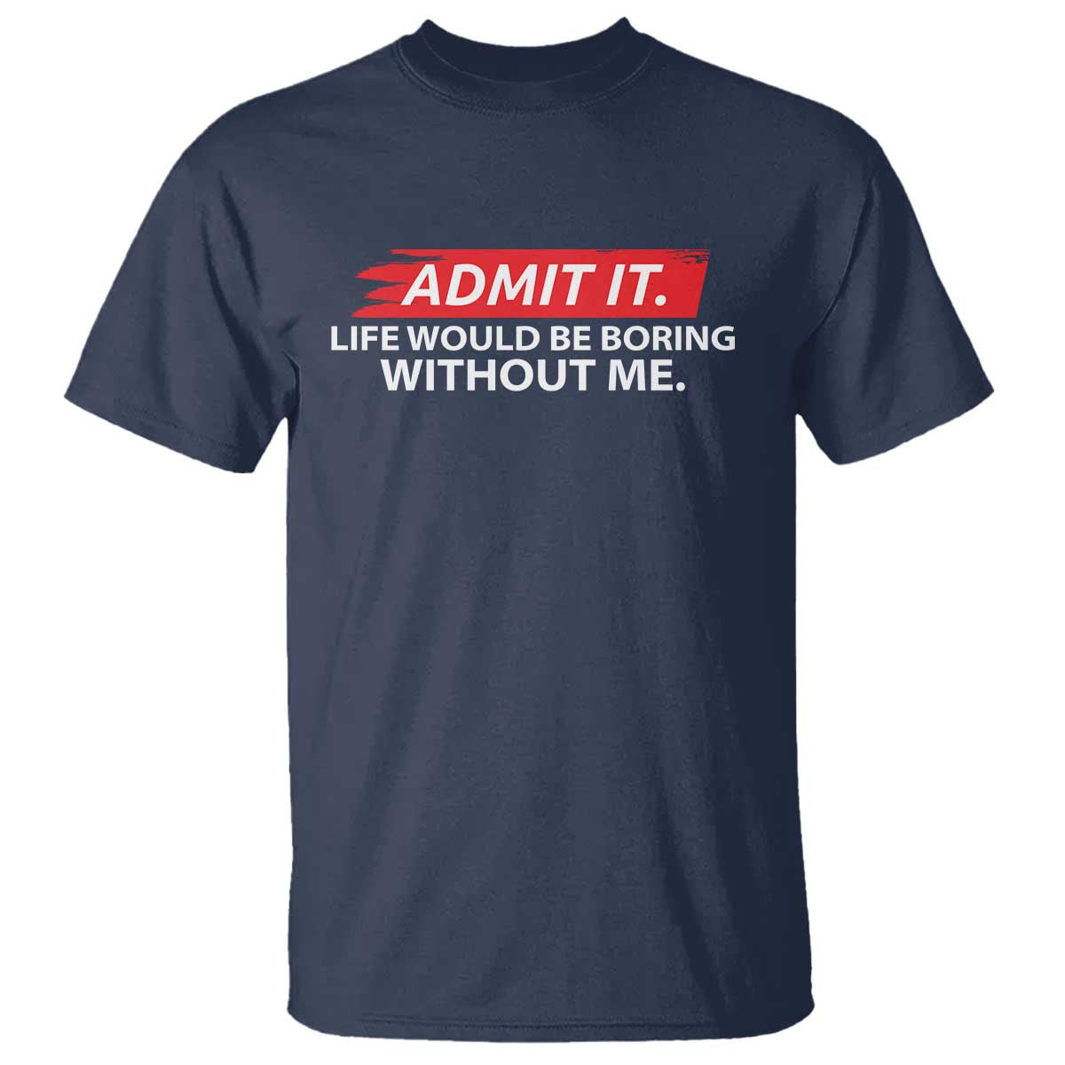 Funny Saying T Shirt Admit It Life Would Be Boring Without Me TS10 Navy Print Your Wear