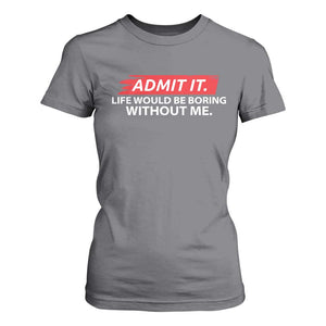 Funny Saying T Shirt For Women Admit It Life Would Be Boring Without Me TS10 Charcoal Print Your Wear
