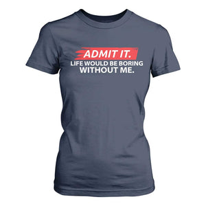 Funny Saying T Shirt For Women Admit It Life Would Be Boring Without Me TS10 Navy Print Your Wear
