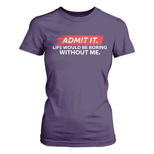 Funny Saying T Shirt For Women Admit It Life Would Be Boring Without Me TS10 Purple Print Your Wear