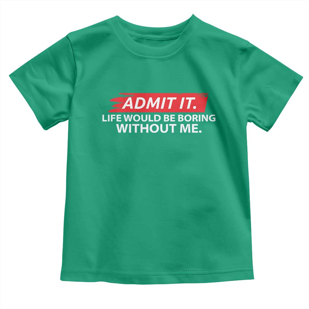 Funny Saying Toddler T Shirt Admit It Life Would Be Boring Without Me TS10 Irish Green Print Your Wear
