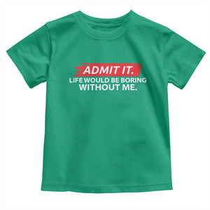 Funny Saying Toddler T Shirt Admit It Life Would Be Boring Without Me TS10 Irish Green Print Your Wear