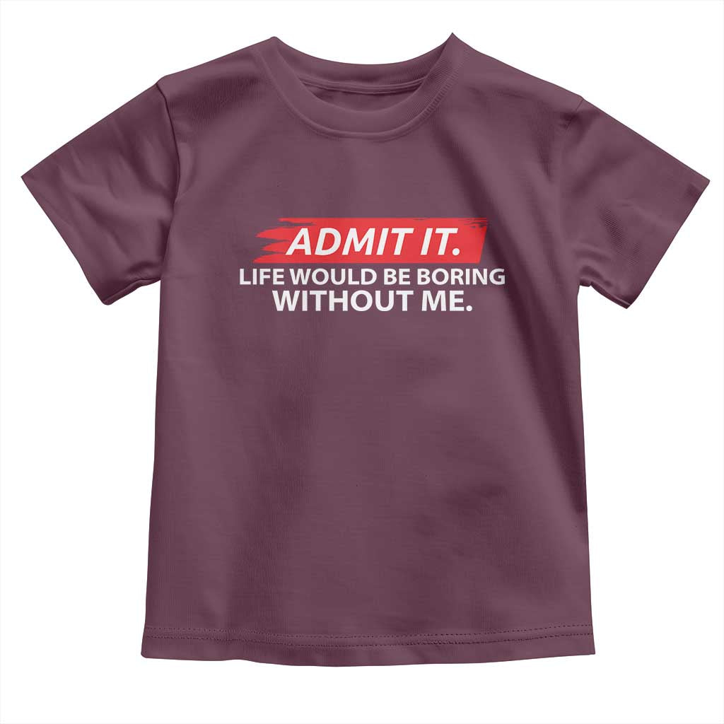 Funny Saying Toddler T Shirt Admit It Life Would Be Boring Without Me TS10 Maroon Print Your Wear