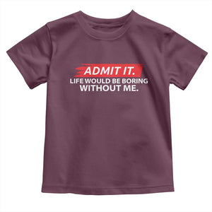 Funny Saying Toddler T Shirt Admit It Life Would Be Boring Without Me TS10 Maroon Print Your Wear