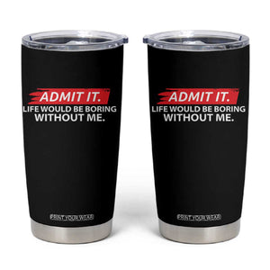Funny Saying Tumbler Cup Admit It Life Would Be Boring Without Me TS10 Black Print Your Wear