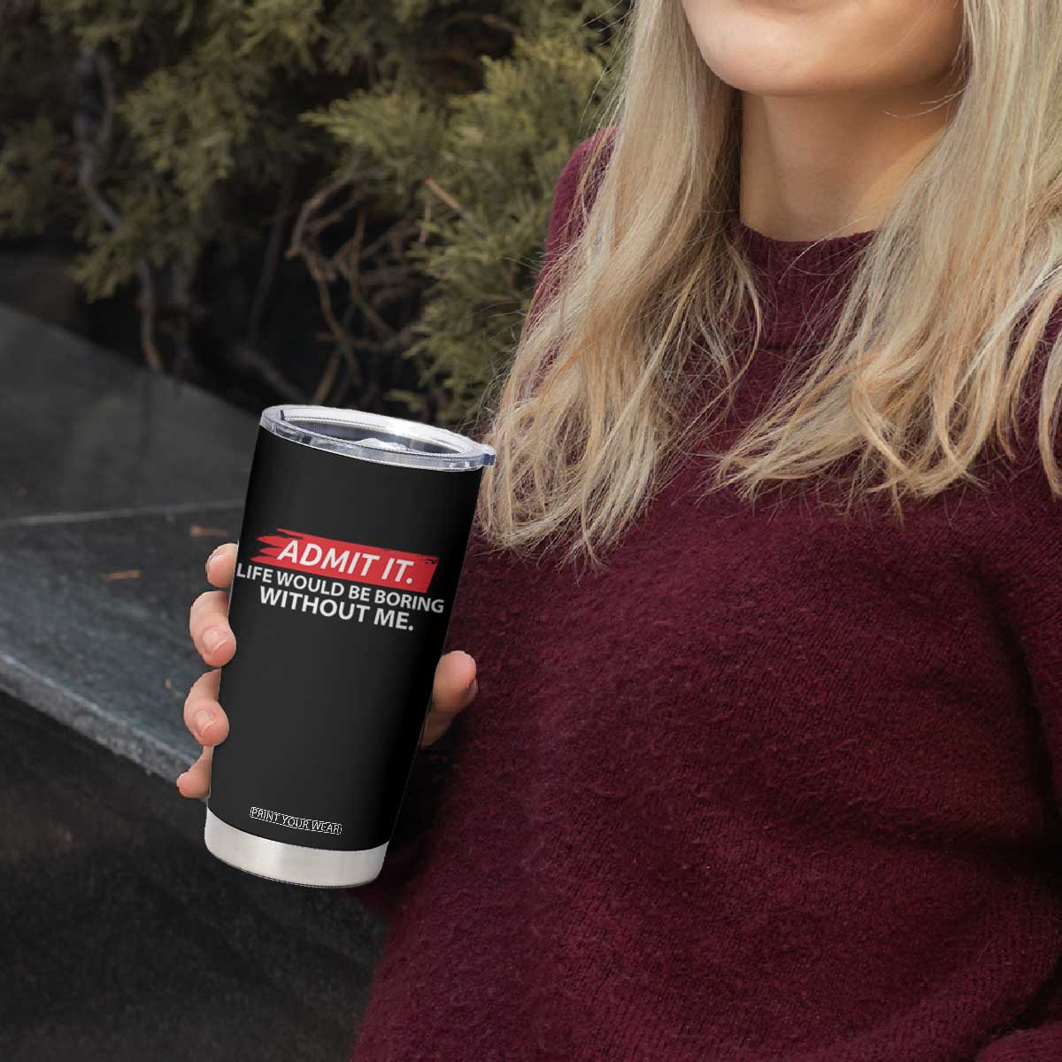 Funny Saying Tumbler Cup Admit It Life Would Be Boring Without Me TS10 Print Your Wear