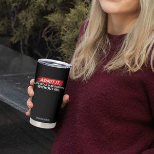 Funny Saying Tumbler Cup Admit It Life Would Be Boring Without Me TS10 Print Your Wear