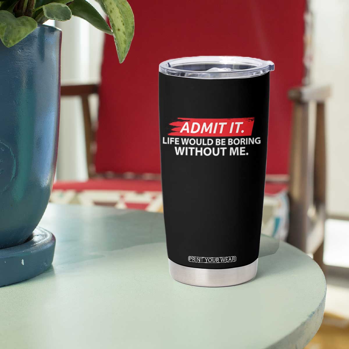 Funny Saying Tumbler Cup Admit It Life Would Be Boring Without Me TS10 Print Your Wear