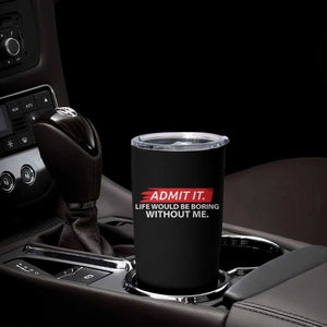 Funny Saying Tumbler Cup Admit It Life Would Be Boring Without Me TS10 Print Your Wear