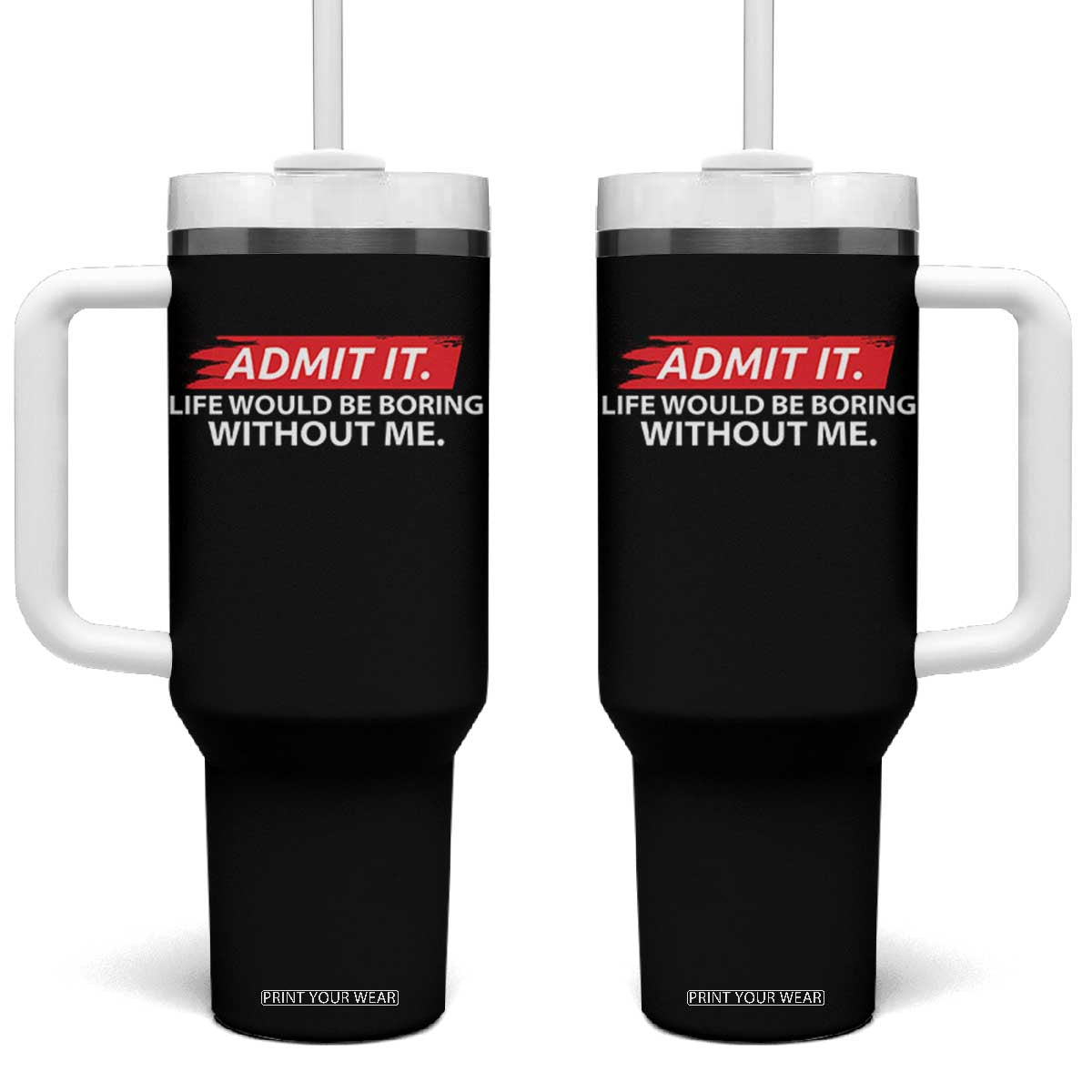 Funny Saying Tumbler With Handle Admit It Life Would Be Boring Without Me TS10 One Size: 40 oz Black Print Your Wear