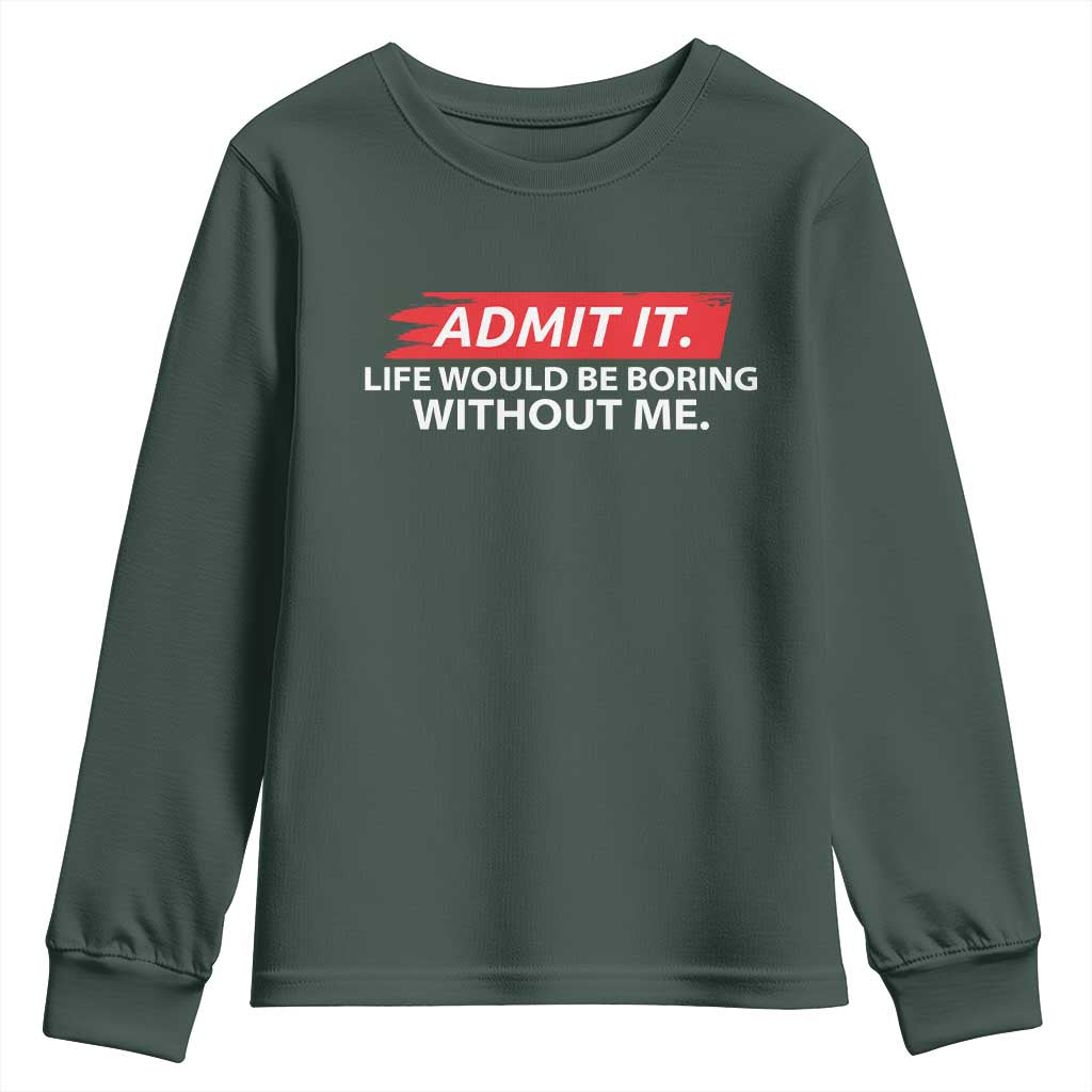 Funny Saying Youth Sweatshirt Admit It Life Would Be Boring Without Me TS10 Dark Forest Green Print Your Wear
