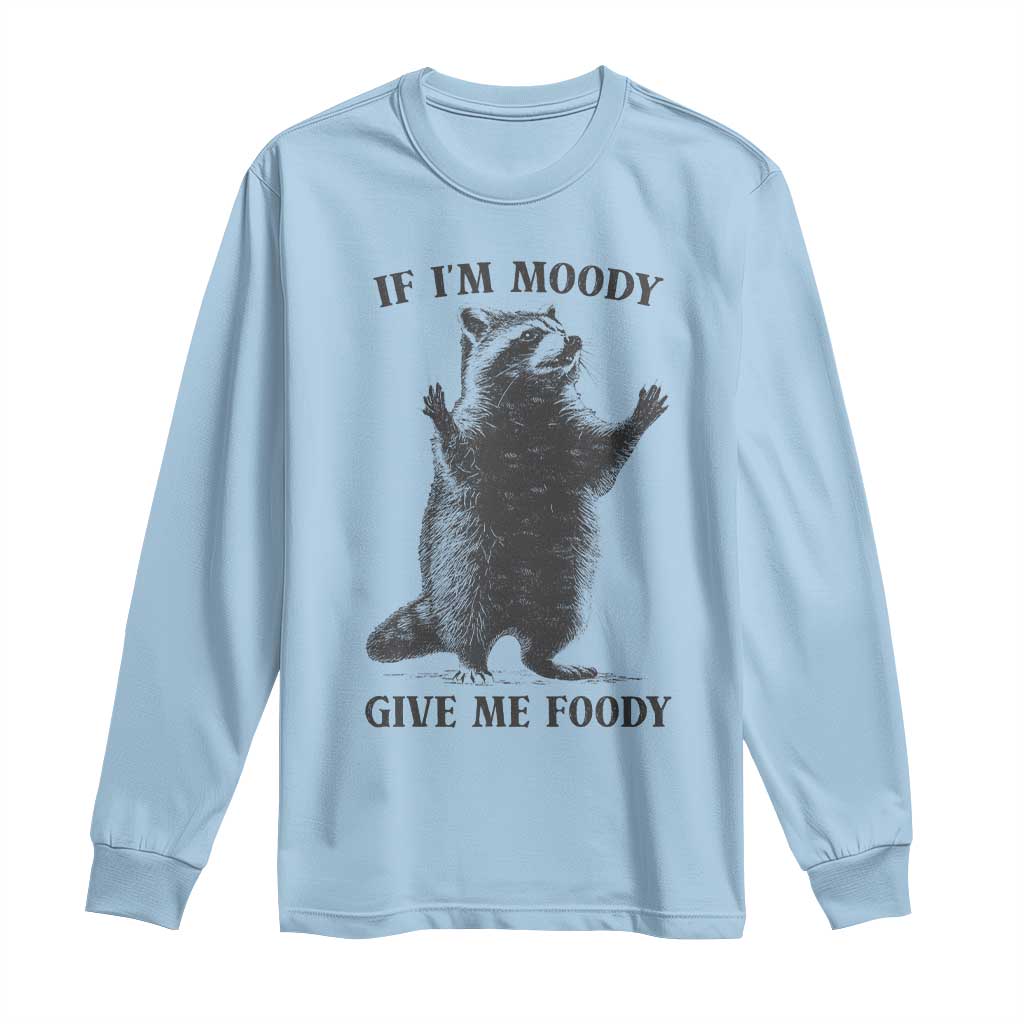 Raccoon Meme Long Sleeve Shirt If I'm Moody Give Me Foody Feral Gag Gift TS10 Light Blue Print Your Wear