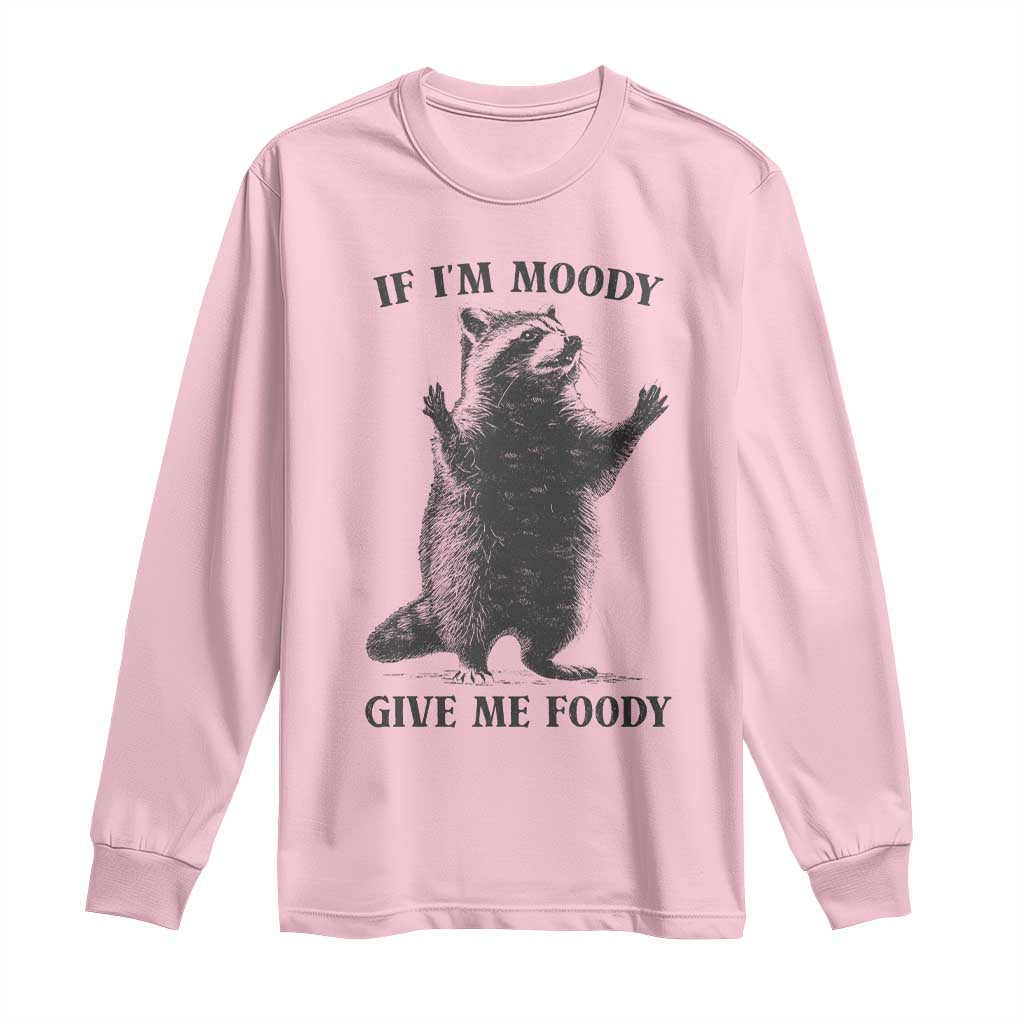 Raccoon Meme Long Sleeve Shirt If I'm Moody Give Me Foody Feral Gag Gift TS10 Light Pink Print Your Wear