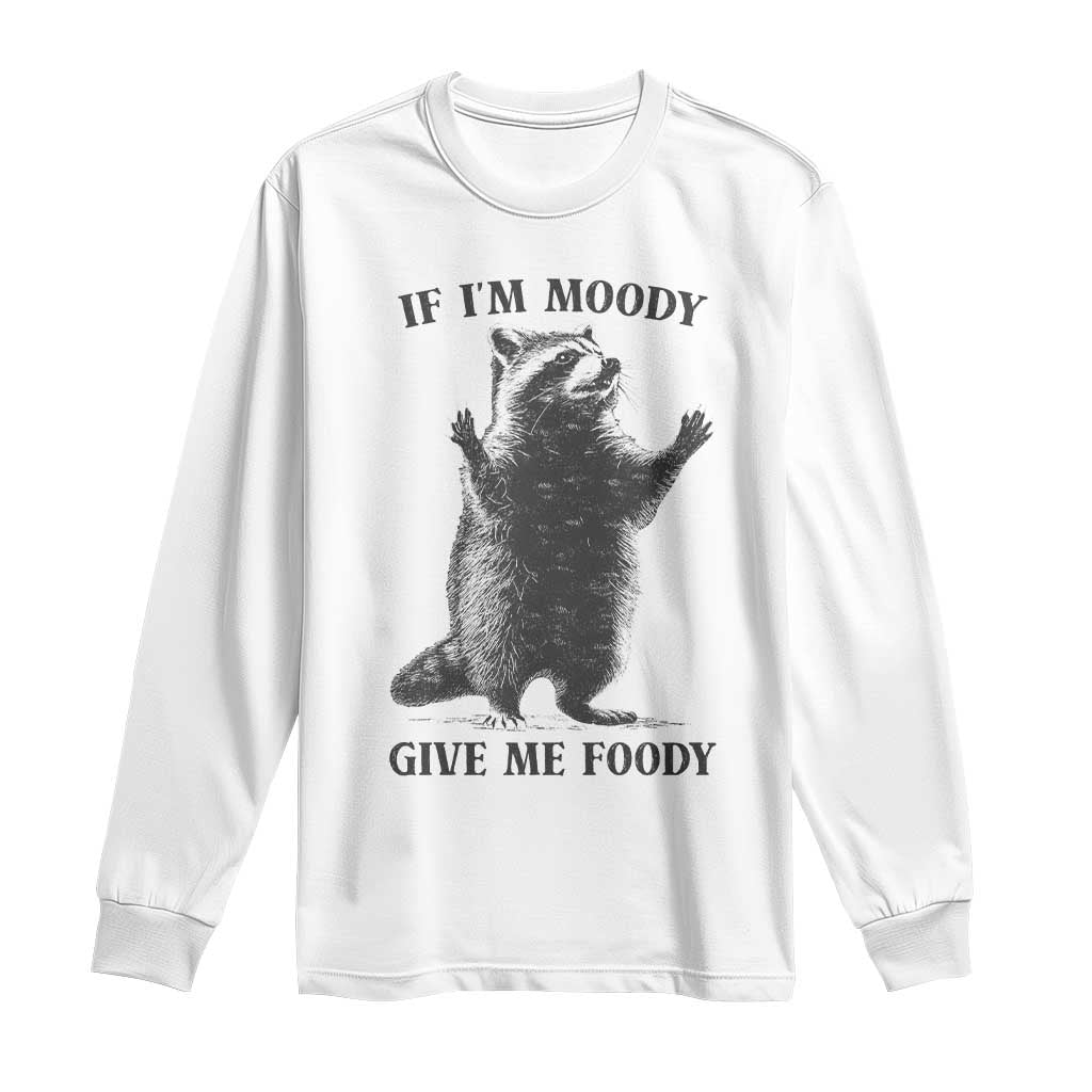 Raccoon Meme Long Sleeve Shirt If I'm Moody Give Me Foody Feral Gag Gift TS10 White Print Your Wear