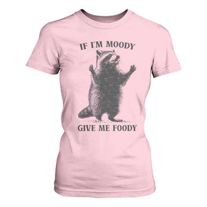 Raccoon Meme T Shirt For Women If I'm Moody Give Me Foody Feral Gag Gift TS10 Light Pink Print Your Wear
