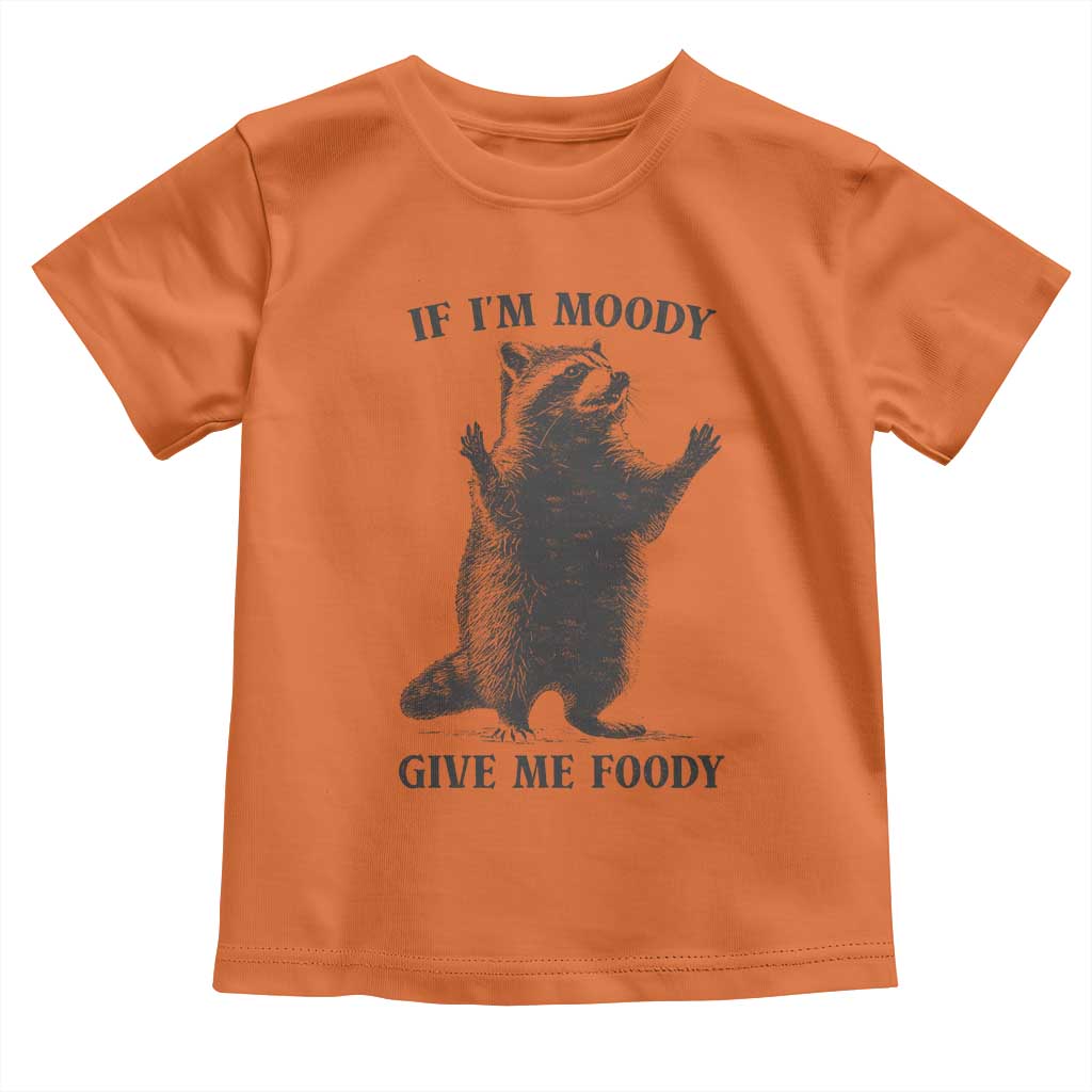 Raccoon Meme Toddler T Shirt If I'm Moody Give Me Foody Feral Gag Gift TS10 Orange Print Your Wear
