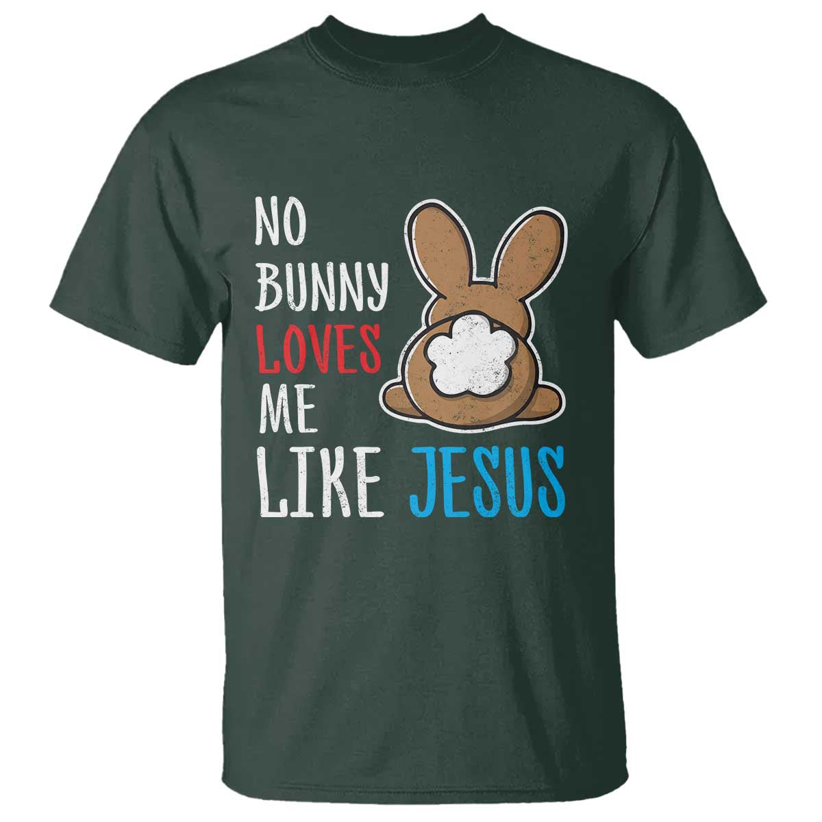 Christian Easter T Shirt Easter No Bunny Loves Me Like Jesus TS10 Dark Forest Green Print Your Wear