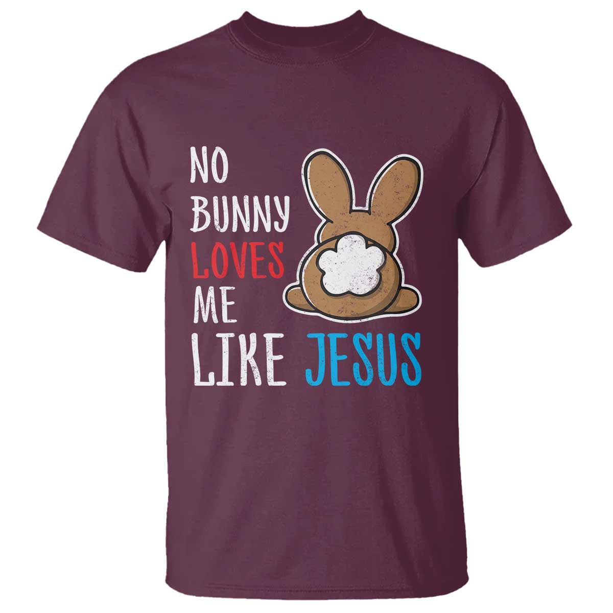 Christian Easter T Shirt Easter No Bunny Loves Me Like Jesus TS10 Maroon Print Your Wear