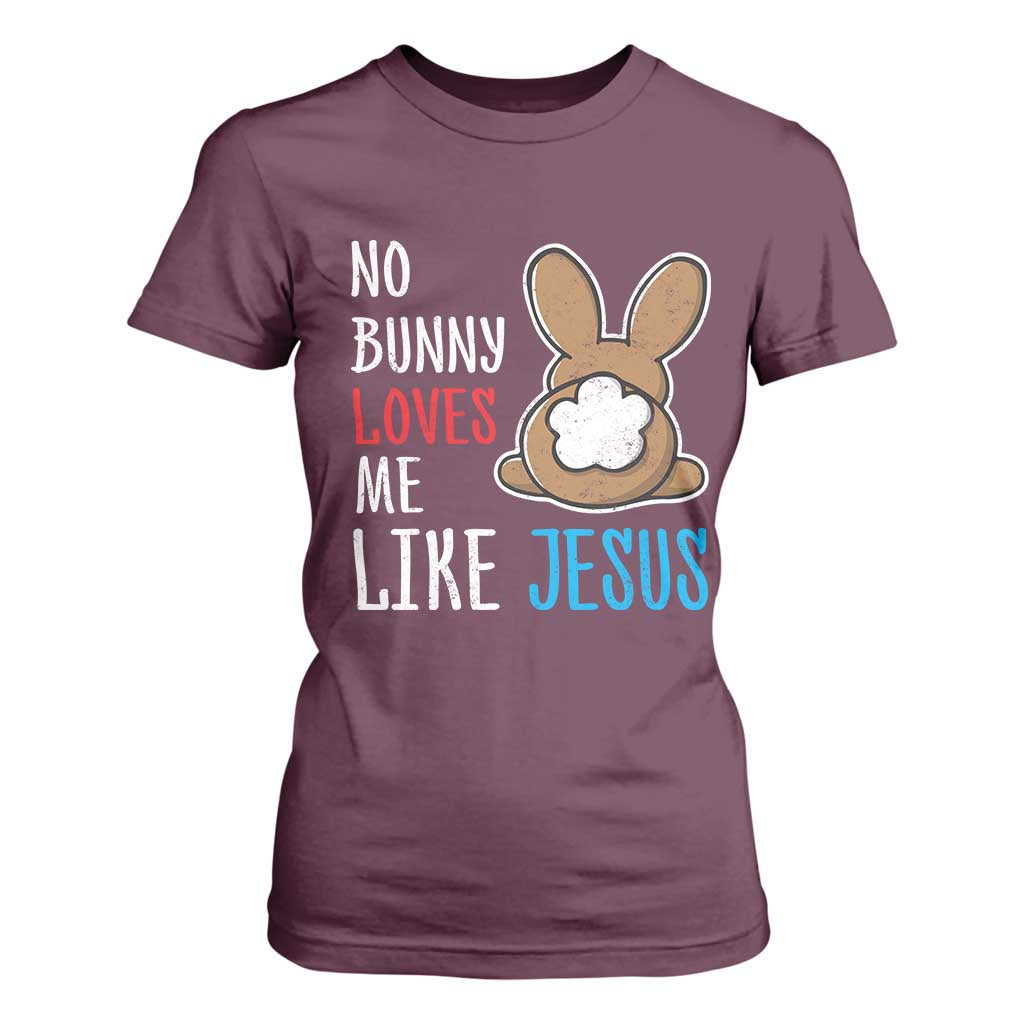 Christian Easter T Shirt For Women Easter No Bunny Loves Me Like Jesus TS10 Maroon Print Your Wear