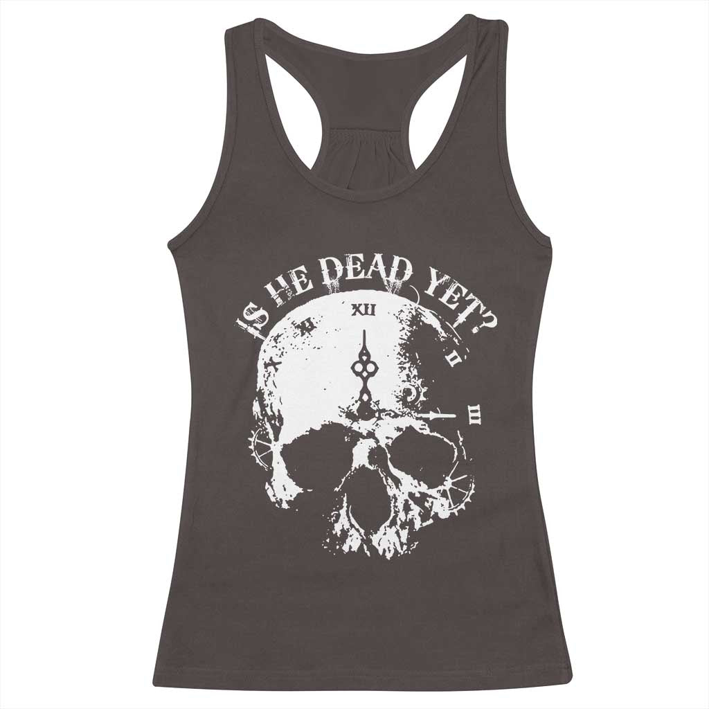 Is He Dead Yet Racerback Tank Top Skull Distressed TS10 Dark Chocolate Print Your Wear