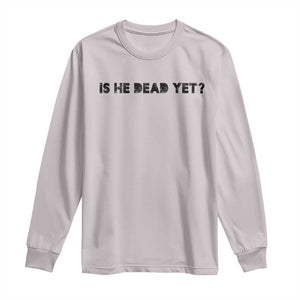 Is He Dead Yet Long Sleeve Shirt Modern Classic TS10 Ice Gray Print Your Wear