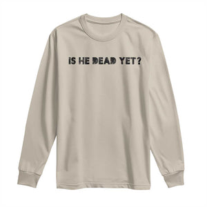 Is He Dead Yet Long Sleeve Shirt Modern Classic TS10 Sand Print Your Wear