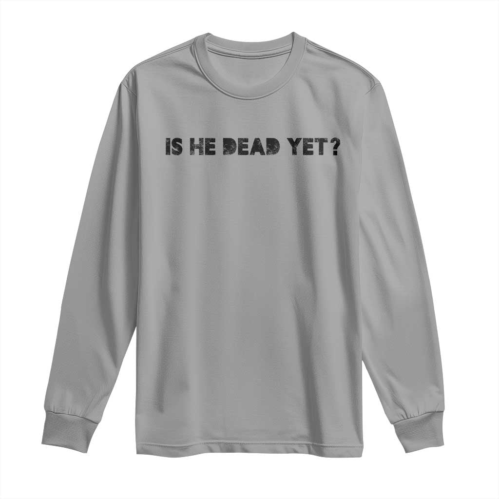 Is He Dead Yet Long Sleeve Shirt Modern Classic TS10 Sport Gray Print Your Wear