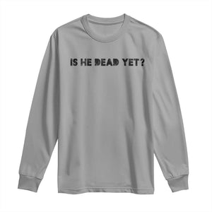 Is He Dead Yet Long Sleeve Shirt Modern Classic TS10 Sport Gray Print Your Wear