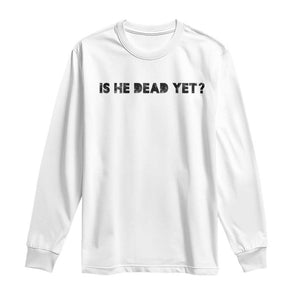 Is He Dead Yet Long Sleeve Shirt Modern Classic TS10 White Print Your Wear