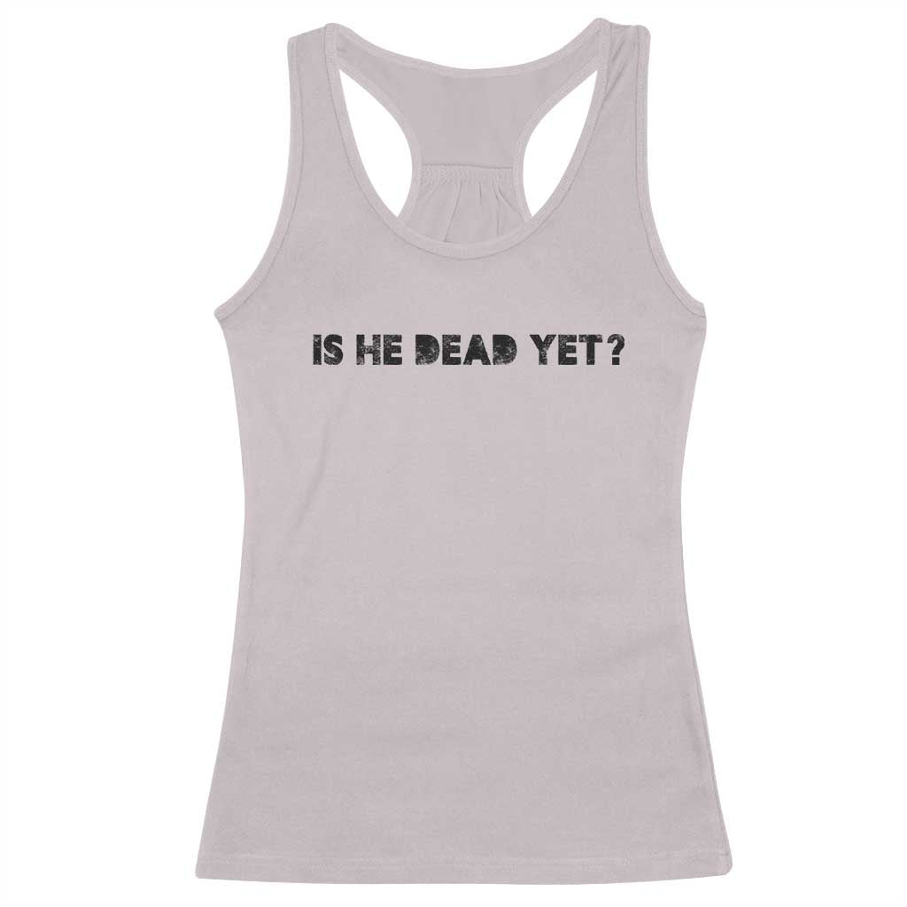 Is He Dead Yet Racerback Tank Top Modern Classic TS10 Ice Gray Print Your Wear