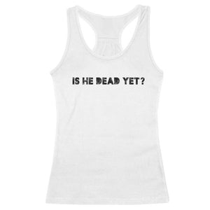 Is He Dead Yet Racerback Tank Top Modern Classic TS10 White Print Your Wear