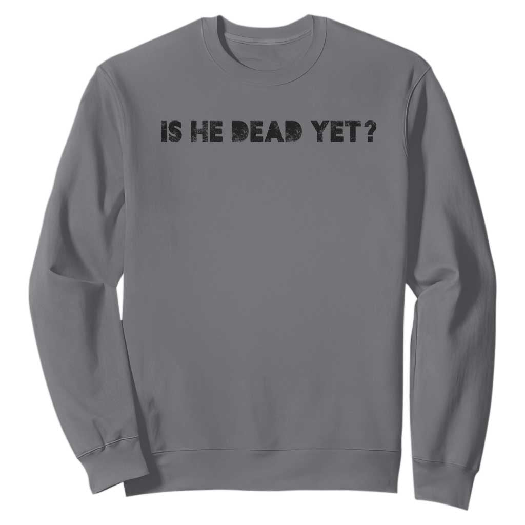 Is He Dead Yet Sweatshirt Modern Classic TS10 Charcoal Print Your Wear