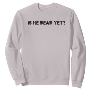 Is He Dead Yet Sweatshirt Modern Classic TS10 Ice Gray Print Your Wear