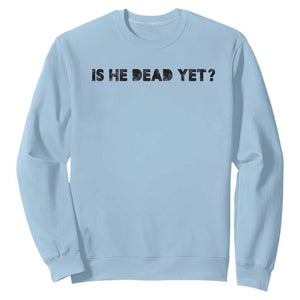 Is He Dead Yet Sweatshirt Modern Classic TS10 Light Blue Print Your Wear