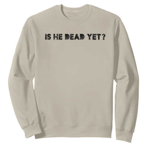 Is He Dead Yet Sweatshirt Modern Classic TS10 Sand Print Your Wear