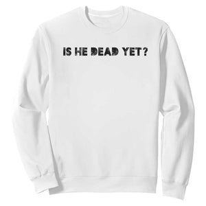 Is He Dead Yet Sweatshirt Modern Classic TS10 White Print Your Wear