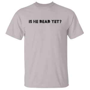 Is He Dead Yet T Shirt Modern Classic TS10 Ice Gray Print Your Wear