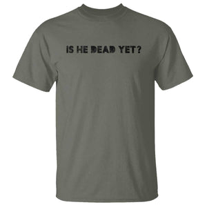 Is He Dead Yet T Shirt Modern Classic TS10 Military Green Print Your Wear