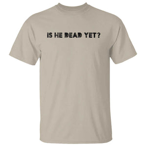 Is He Dead Yet T Shirt Modern Classic TS10 Sand Print Your Wear