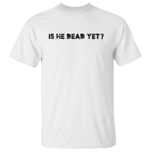 Is He Dead Yet T Shirt Modern Classic TS10 White Print Your Wear