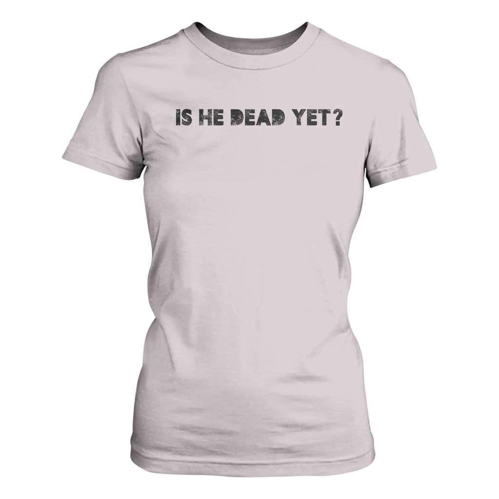 Is He Dead Yet T Shirt For Women Modern Classic TS10 Ice Gray Print Your Wear