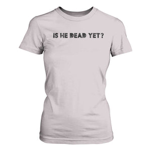 Is He Dead Yet T Shirt For Women Modern Classic TS10 Ice Gray Print Your Wear