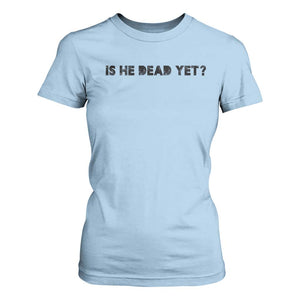 Is He Dead Yet T Shirt For Women Modern Classic TS10 Light Blue Print Your Wear