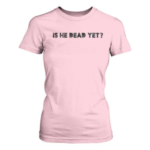 Is He Dead Yet T Shirt For Women Modern Classic TS10 Light Pink Print Your Wear