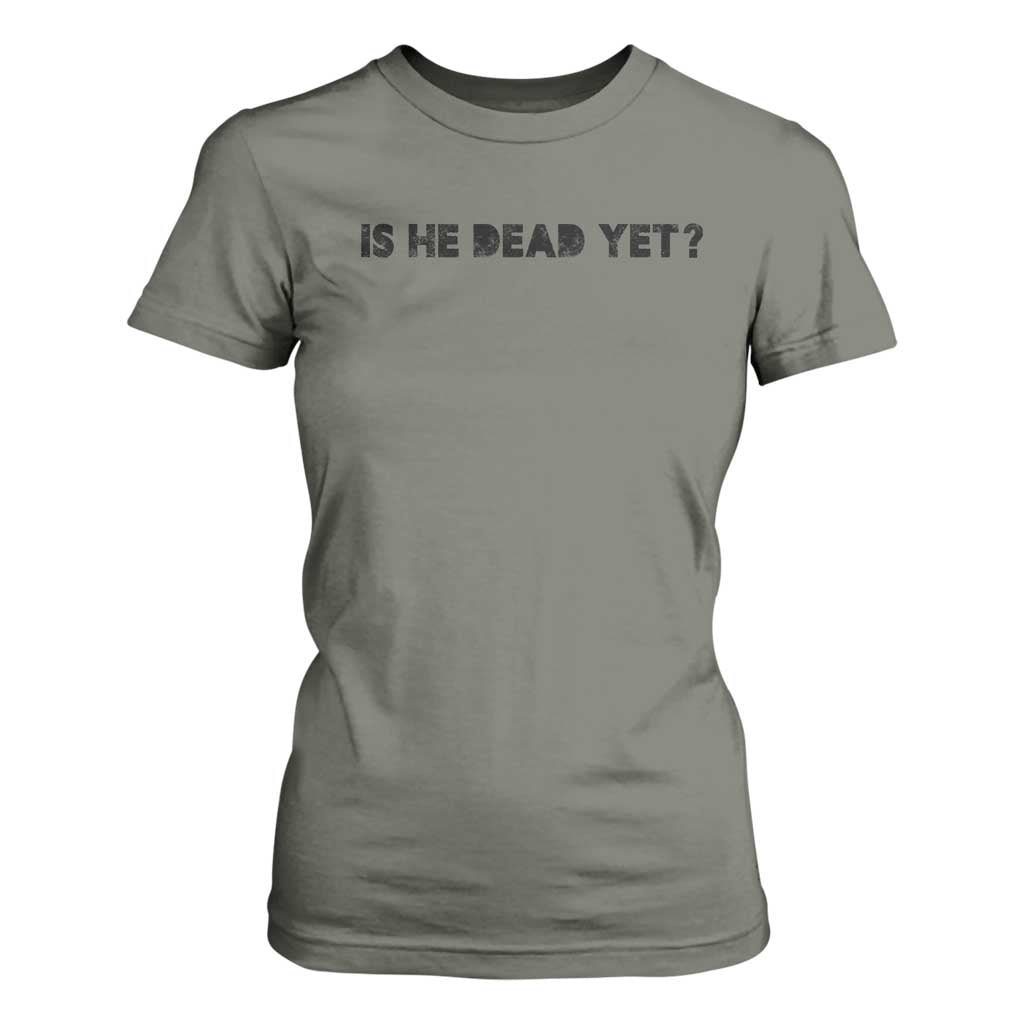 Is He Dead Yet T Shirt For Women Modern Classic TS10 Military Green Print Your Wear