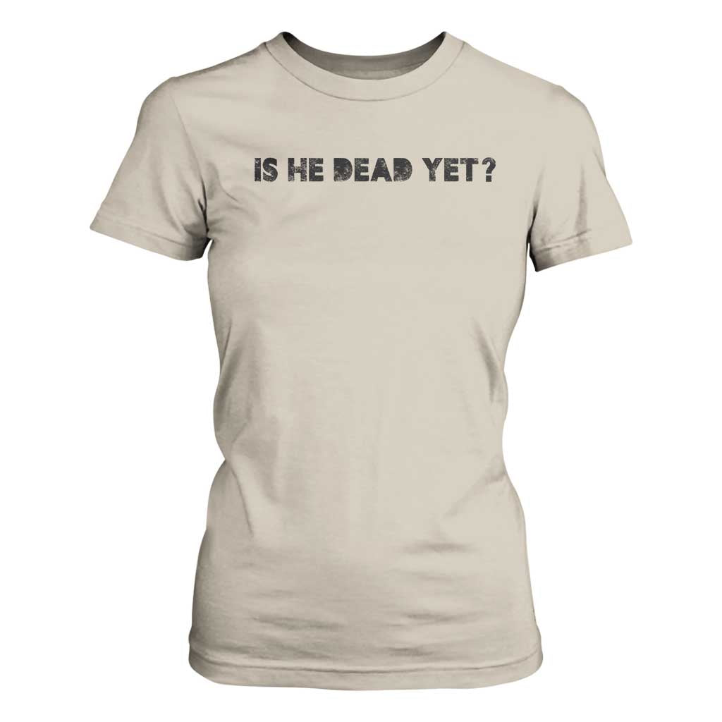Is He Dead Yet T Shirt For Women Modern Classic TS10 Sand Print Your Wear