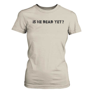 Is He Dead Yet T Shirt For Women Modern Classic TS10 Sand Print Your Wear