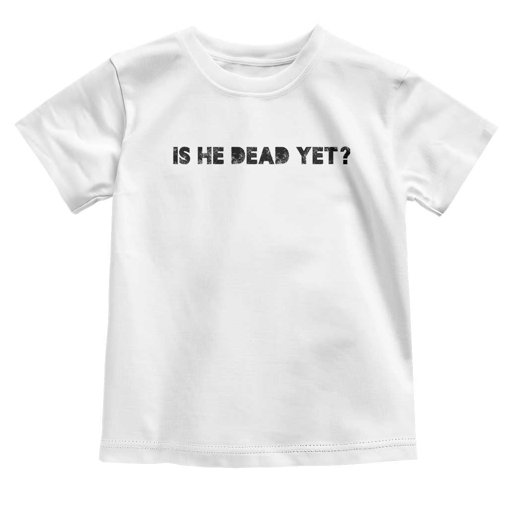 Is He Dead Yet Toddler T Shirt Modern Classic TS10 White Print Your Wear